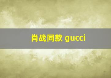 肖战同款 gucci